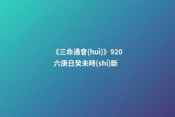 《三命通會(huì)》9.20 六庚日癸未時(shí)斷